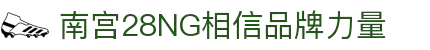 南宫NG·28(中国)相信品牌力量有限公司